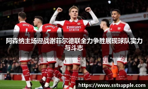 阿森纳主场迎战谢菲尔德联全力争胜展现球队实力与斗志