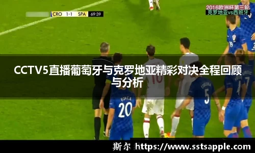 CCTV5直播葡萄牙与克罗地亚精彩对决全程回顾与分析